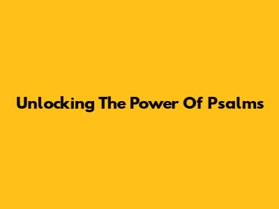 Unlocking The Power Of Psalms