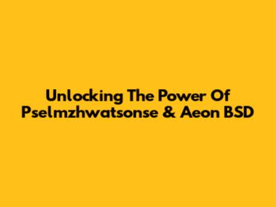 Unlocking The Power Of Pselmzhwatsonse & Aeon BSD