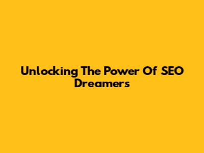 Unlocking The Power Of SEO Dreamers