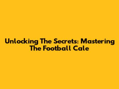 Unlocking The Secrets: Mastering The Football Cale