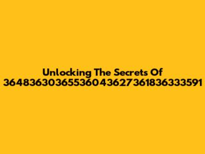 Unlocking The Secrets Of 36483630365536043627361836333591