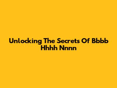Unlocking The Secrets Of Bbbb Hhhh Nnnn
