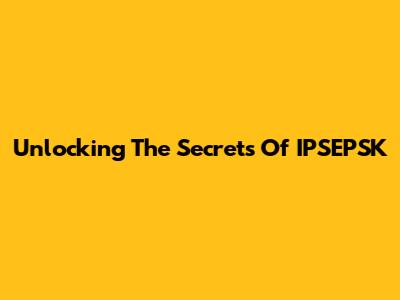 Unlocking The Secrets Of IPSEPSK