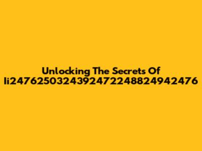 Unlocking The Secrets Of Ii2476250324392472248824942476