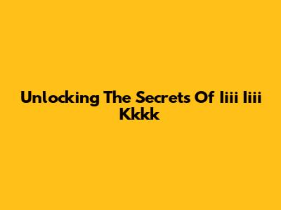 Unlocking The Secrets Of Iiii Iiii Kkkk