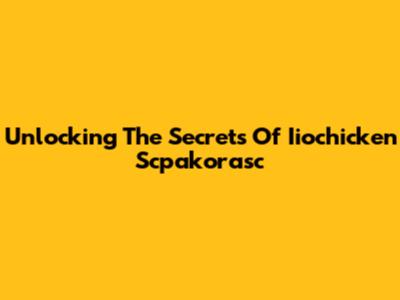 Unlocking The Secrets Of Iiochicken Scpakorasc