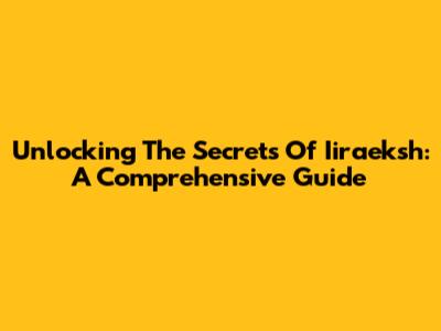 Unlocking The Secrets Of Iiraeksh: A Comprehensive Guide