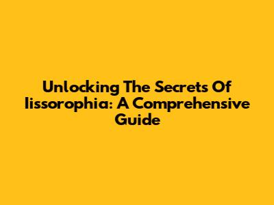Unlocking The Secrets Of Iissorophia: A Comprehensive Guide