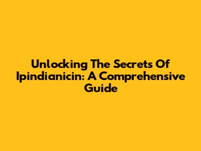 Unlocking The Secrets Of Ipindianicin: A Comprehensive Guide