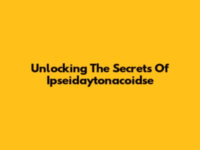 Unlocking The Secrets Of Ipseidaytonacoidse