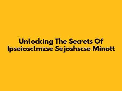 Unlocking The Secrets Of Ipseiosclmzse Sejoshscse Minott