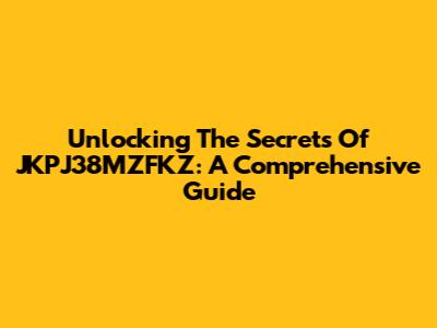 Unlocking The Secrets Of JKPJ38MZFKZ: A Comprehensive Guide