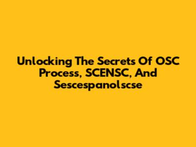 Unlocking The Secrets Of OSC Process, SCENSC, And Sescespanolscse