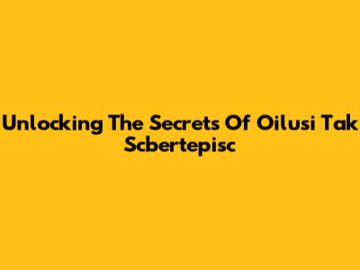 Unlocking The Secrets Of Oilusi Tak Scbertepisc