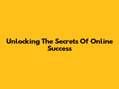 Unlocking The Secrets Of Online Success
