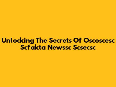 Unlocking The Secrets Of Oscoscesc Scfakta Newssc Scsecsc