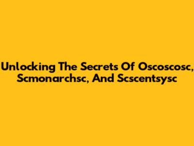 Unlocking The Secrets Of Oscoscosc, Scmonarchsc, And Scscentsysc