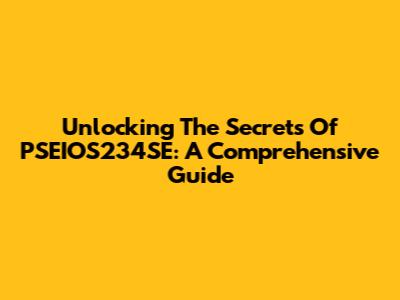 Unlocking The Secrets Of PSEIOS234SE: A Comprehensive Guide