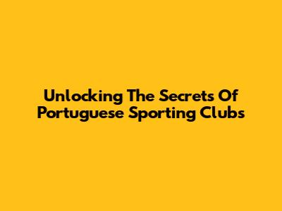 Unlocking The Secrets Of Portuguese Sporting Clubs