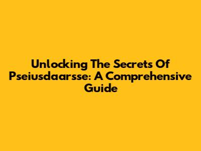 Unlocking The Secrets Of Pseiusdaarsse: A Comprehensive Guide
