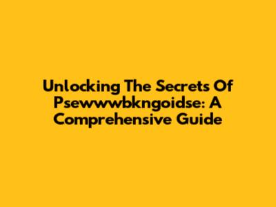 Unlocking The Secrets Of Psewwwbkngoidse: A Comprehensive Guide