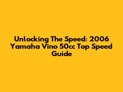 Unlocking The Speed: 2006 Yamaha Vino 50cc Top Speed Guide