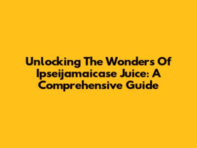 Unlocking The Wonders Of Ipseijamaicase Juice: A Comprehensive Guide
