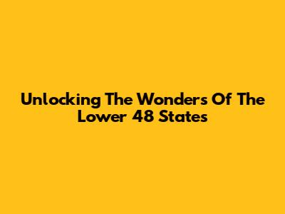 Unlocking The Wonders Of The Lower 48 States