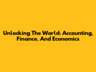Unlocking The World: Accounting, Finance, And Economics
