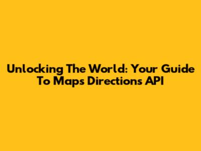 Unlocking The World: Your Guide To Maps Directions API