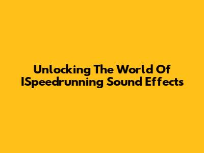 Unlocking The World Of ISpeedrunning Sound Effects