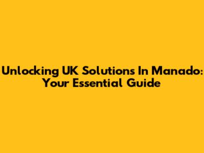 Unlocking UK Solutions In Manado: Your Essential Guide