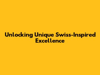 Unlocking Unique Swiss-Inspired Excellence