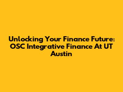 Unlocking Your Finance Future: OSC Integrative Finance At UT Austin
