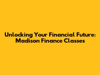 Unlocking Your Financial Future: Madison Finance Classes