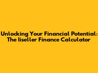Unlocking Your Financial Potential: The Iiseller Finance Calculator