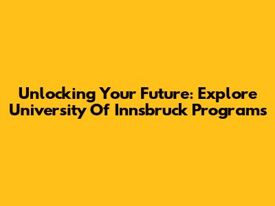 Unlocking Your Future: Explore University Of Innsbruck Programs