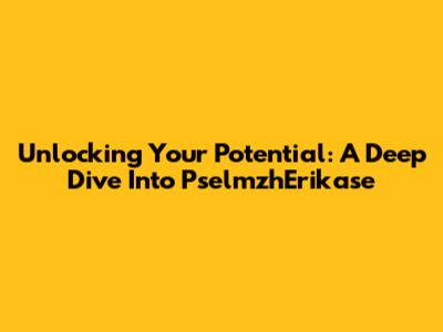 Unlocking Your Potential: A Deep Dive Into PselmzhErikase