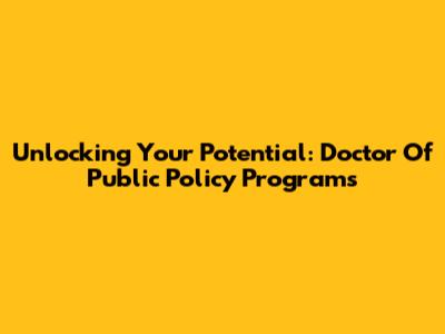 Unlocking Your Potential: Doctor Of Public Policy Programs