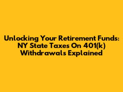 Unlocking Your Retirement Funds: NY State Taxes On 401(k) Withdrawals Explained