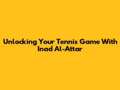 Unlocking Your Tennis Game With Inad Al-Attar