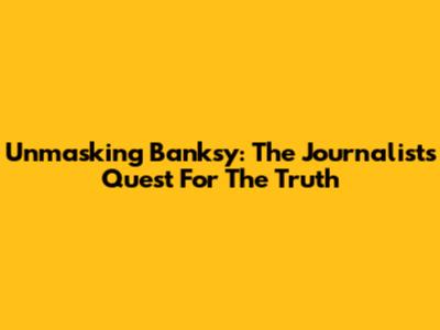 Unmasking Banksy: The Journalist's Quest For The Truth