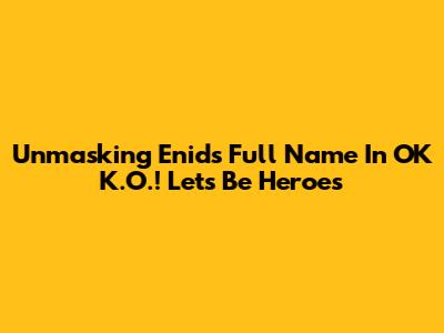 Unmasking Enid's Full Name In OK K.O.! Let's Be Heroes