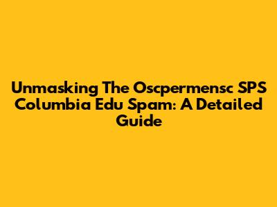 Unmasking The Oscpermensc SPS Columbia Edu Spam: A Detailed Guide