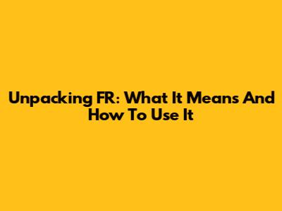 Unpacking "FR": What It Means And How To Use It
