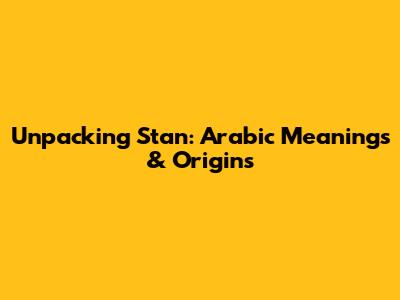 Unpacking "Stan": Arabic Meanings & Origins