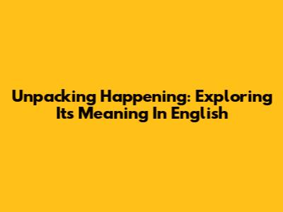Unpacking 'Happening': Exploring Its Meaning In English
