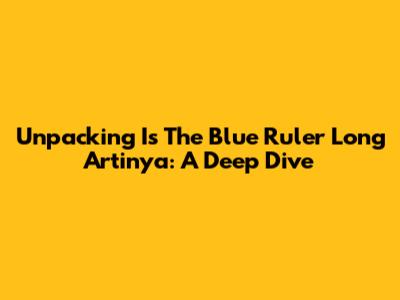 Unpacking 'Is The Blue Ruler Long Artinya': A Deep Dive