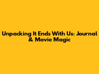 Unpacking 'It Ends With Us': Journal & Movie Magic