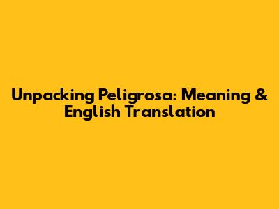 Unpacking 'Peligrosa': Meaning & English Translation